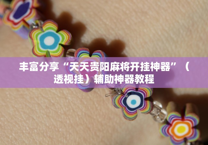 丰富分享“天天贵阳麻将开挂神器”（透视挂）辅助神器教程