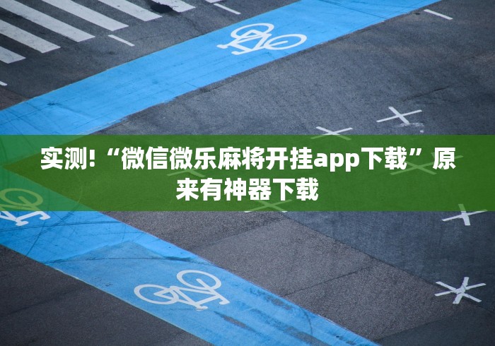 实测!“微信微乐麻将开挂app下载”原来有神器下载