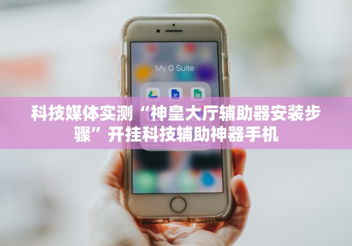 科技媒体实测“神皇大厅辅助器安装步骤”开挂科技辅助神器手机