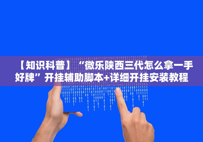 【知识科普】“微乐陕西三代怎么拿一手好牌”开挂辅助脚本+详细开挂安装教程