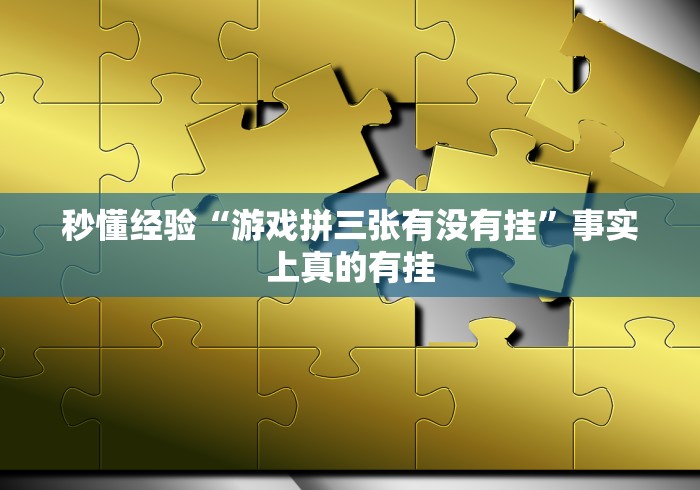 秒懂经验“游戏拼三张有没有挂”事实上真的有挂