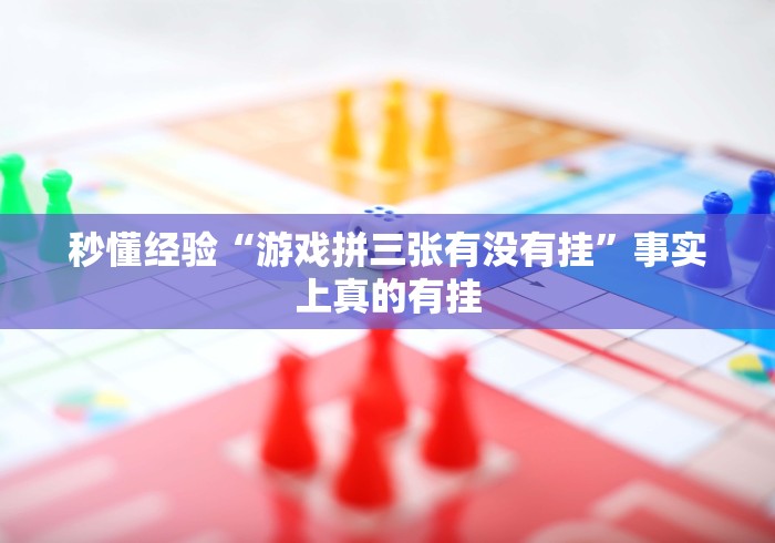 秒懂经验“游戏拼三张有没有挂”事实上真的有挂