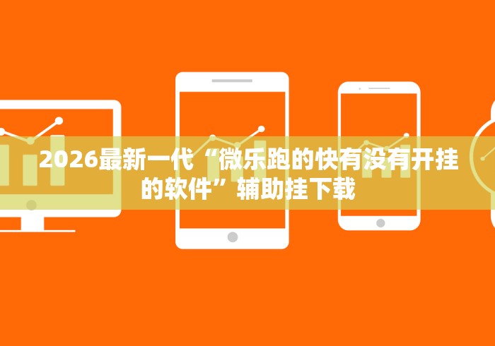 2026最新一代“微乐跑的快有没有开挂的软件”辅助挂下载 2026最新一代“微乐跑的快有没有开挂的软件”辅助挂下载