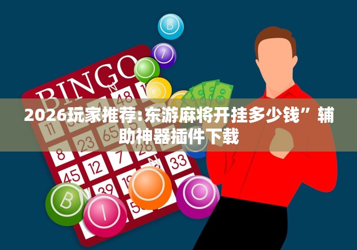 2026玩家推荐:东游麻将开挂多少钱”辅助神器插件下载