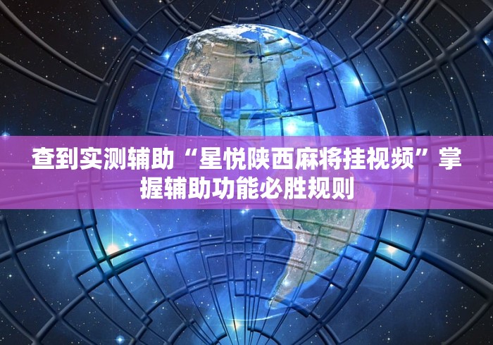 查到实测辅助“星悦陕西麻将挂视频”掌握辅助功能必胜规则