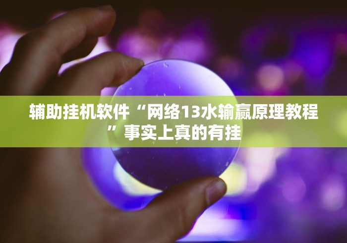 辅助挂机软件“网络13水输赢原理教程”事实上真的有挂