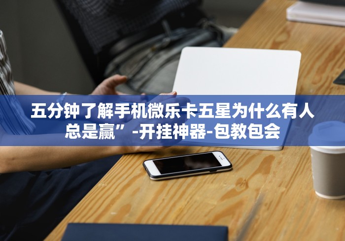 五分钟了解手机微乐卡五星为什么有人总是赢”-开挂神器-包教包会