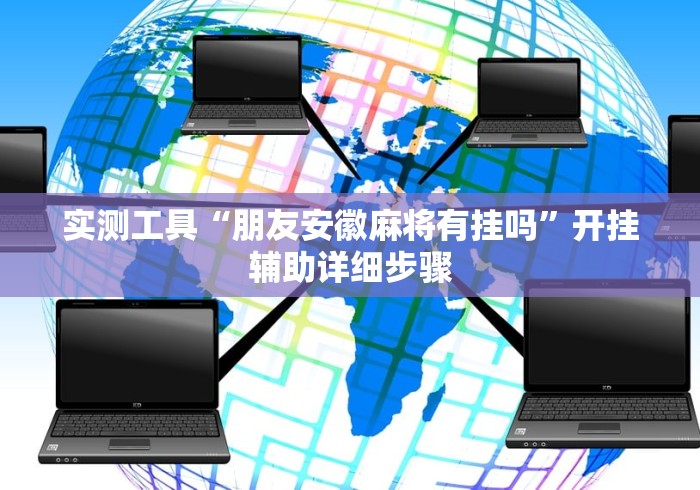 实测工具“朋友安徽麻将有挂吗”开挂辅助详细步骤