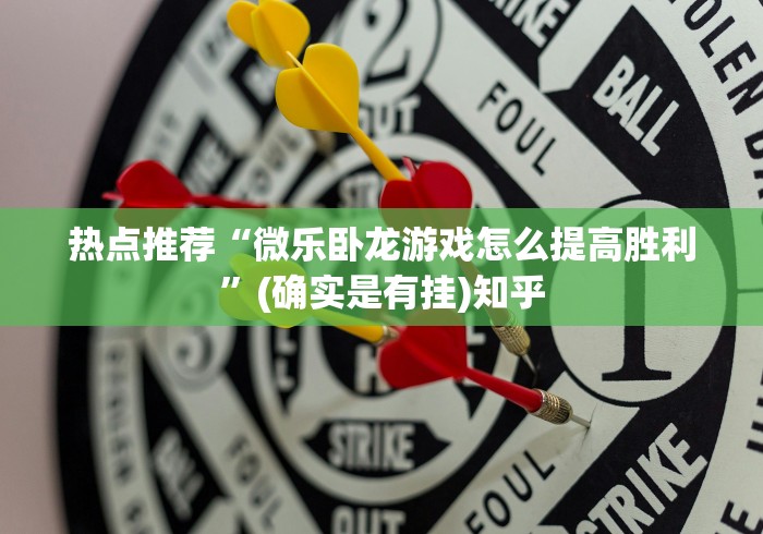 热点推荐“微乐卧龙游戏怎么提高胜利”(确实是有挂)知乎