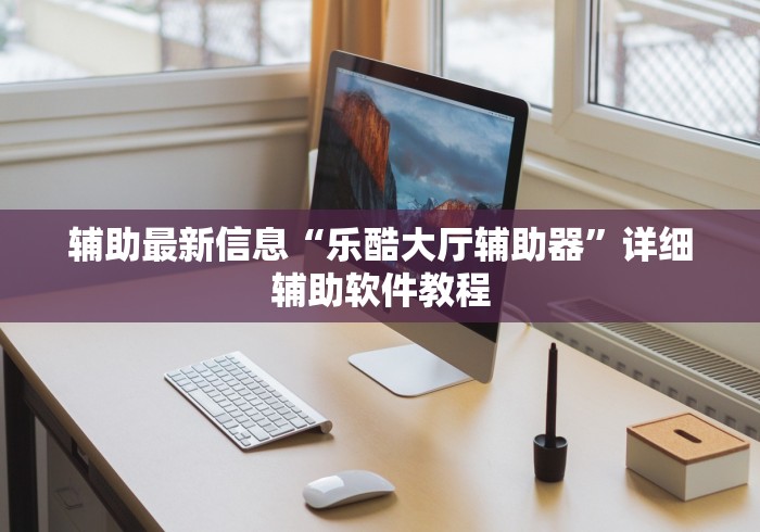 辅助最新信息“乐酷大厅辅助器”详细辅助软件教程