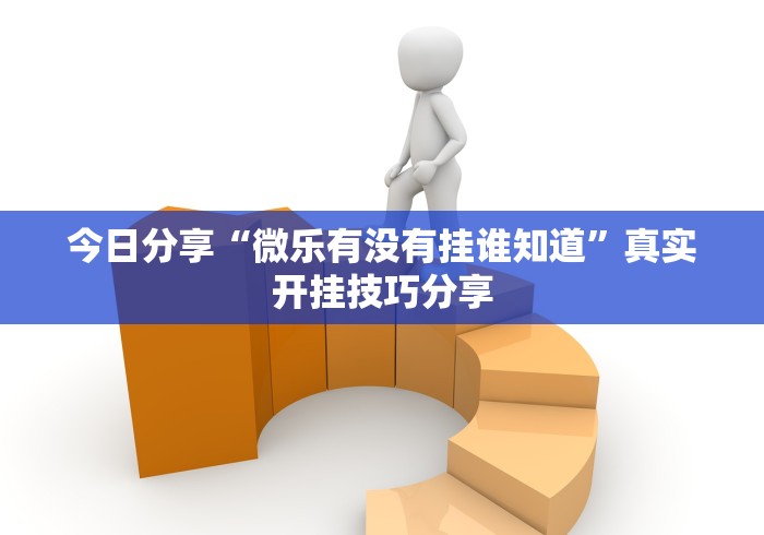 今日分享“微乐有没有挂谁知道”真实开挂技巧分享