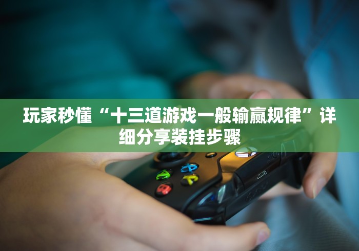 玩家秒懂“十三道游戏一般输赢规律”详细分享装挂步骤