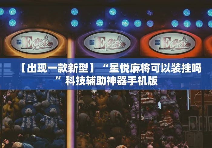 【出现一款新型】“星悦麻将可以装挂吗”科技辅助神器手机版