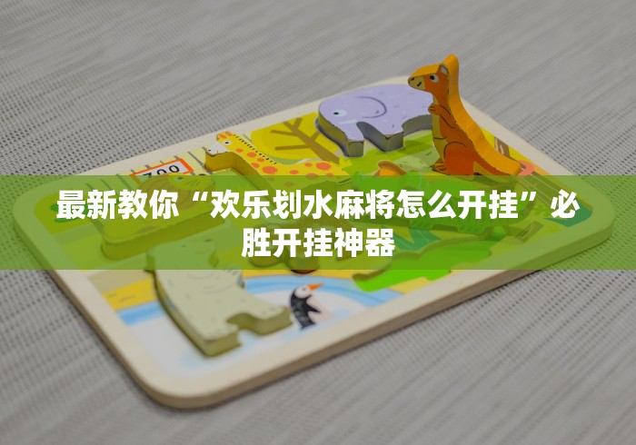 最新教你“欢乐划水麻将怎么开挂”必胜开挂神器