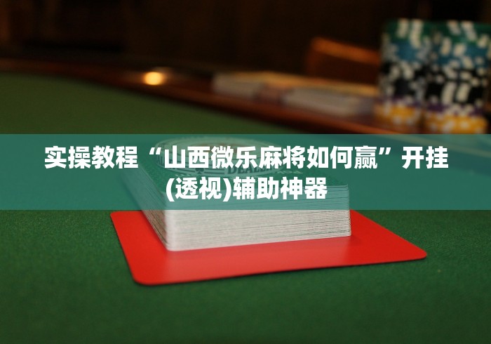 实操教程“山西微乐麻将如何赢”开挂(透视)辅助神器