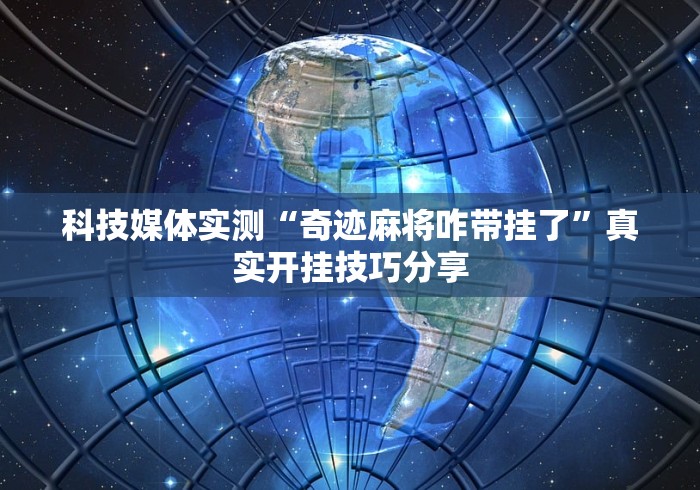 科技媒体实测“奇迹麻将咋带挂了”真实开挂技巧分享