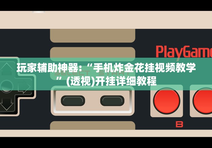 玩家辅助神器:“手机炸金花挂视频教学”(透视)开挂详细教程