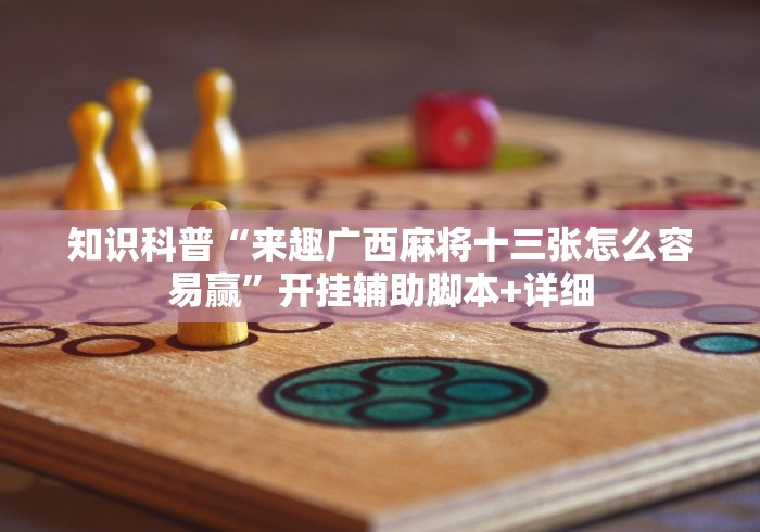 知识科普“来趣广西麻将十三张怎么容易赢”开挂辅助脚本+详细