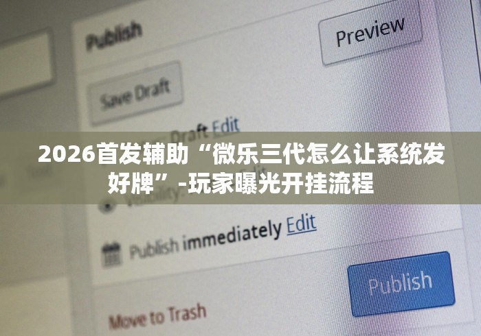 2026首发辅助“微乐三代怎么让系统发好牌”-玩家曝光开挂流程
