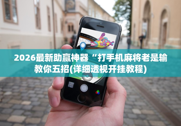 2026最新助赢神器“打手机麻将老是输教你五招(详细透视开挂教程)