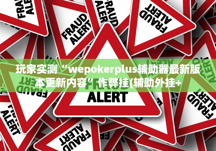 玩家实测“wepokerplus辅助器最新版本更新内容”作弊挂(辅助外挂+