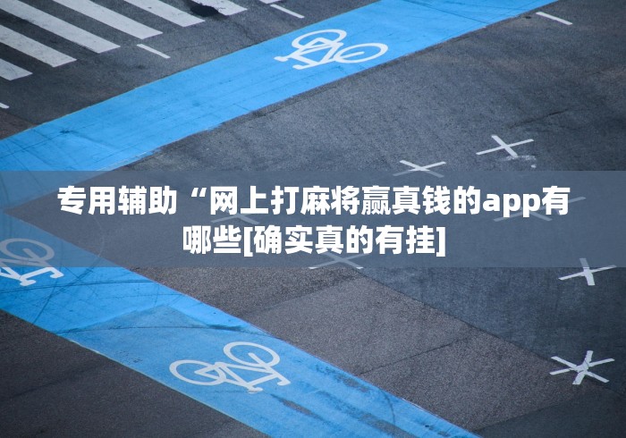 专用辅助“网上打麻将赢真钱的app有哪些[确实真的有挂]