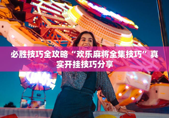 必胜技巧全攻略“欢乐麻将全集技巧”真实开挂技巧分享