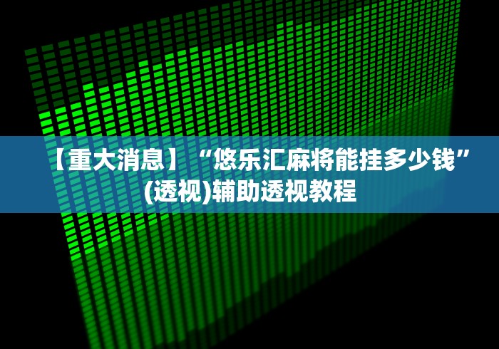 【重大消息】“悠乐汇麻将能挂多少钱”(透视)辅助透视教程