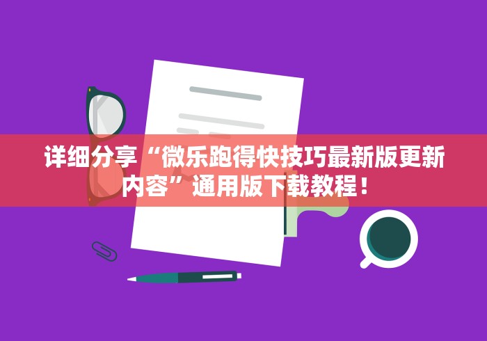 详细分享“微乐跑得快技巧最新版更新内容”通用版下载教程！