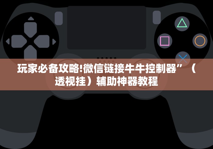 玩家必备攻略!微信链接牛牛控制器”（透视挂）辅助神器教程