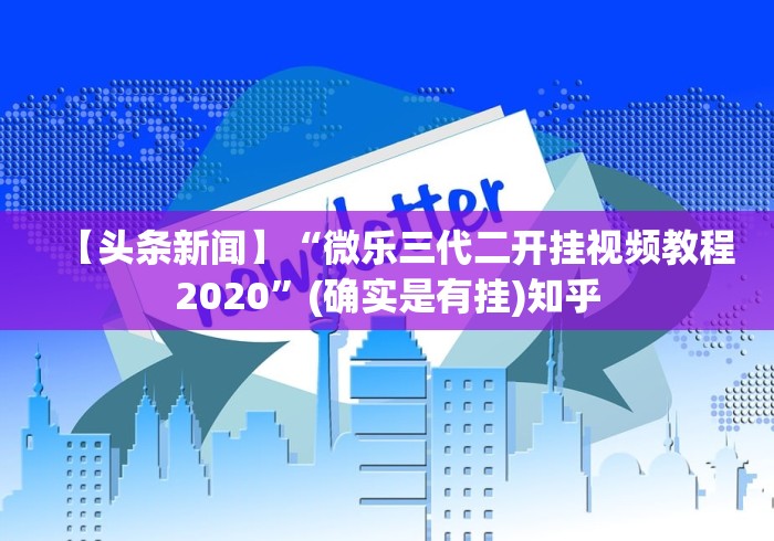 【头条新闻】“微乐三代二开挂视频教程2020”(确实是有挂)知乎