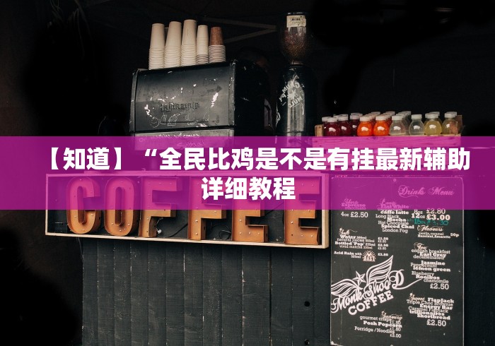 【知道】“全民比鸡是不是有挂最新辅助详细教程