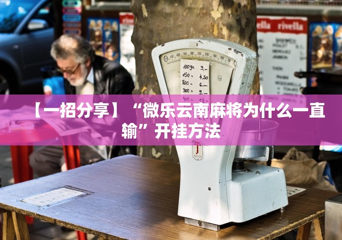 【一招分享】“微乐云南麻将为什么一直输”开挂方法