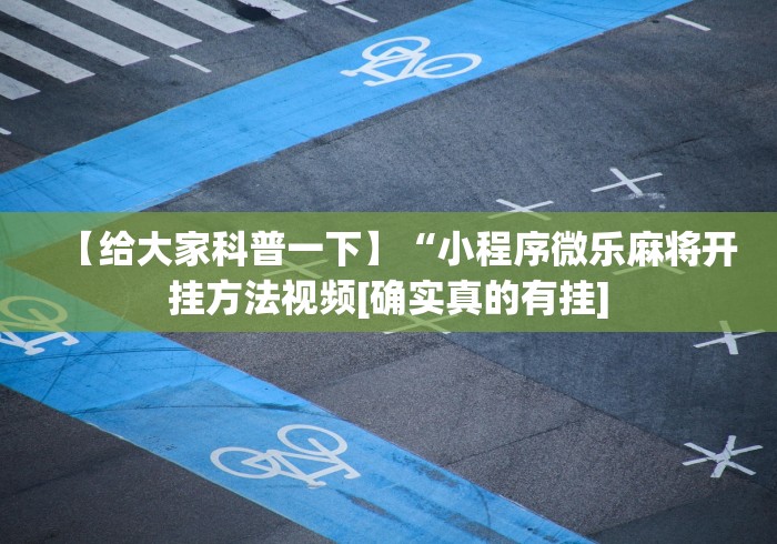 【给大家科普一下】“小程序微乐麻将开挂方法视频[确实真的有挂]
