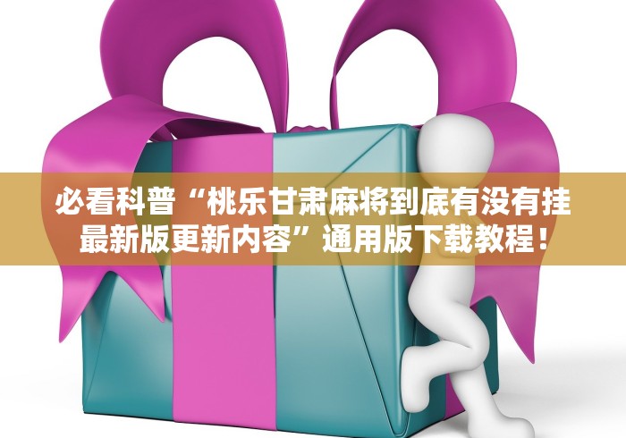 必看科普“桃乐甘肃麻将到底有没有挂最新版更新内容”通用版下载教程！