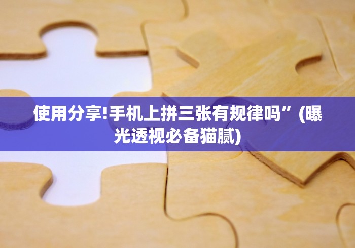 使用分享!手机上拼三张有规律吗”(曝光透视必备猫腻)