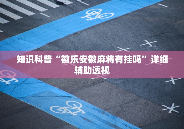 知识科普“徽乐安徽麻将有挂吗”详细辅助透视