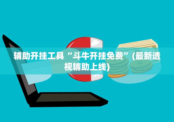 辅助开挂工具“斗牛开挂免费”(最新透视辅助上线)