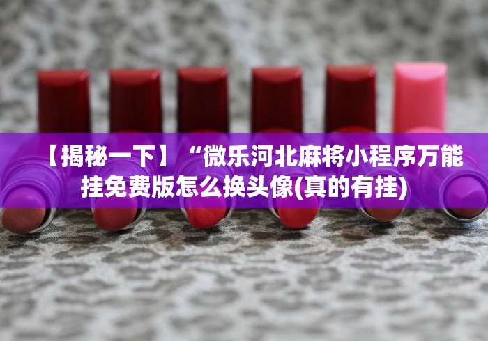 【揭秘一下】“微乐河北麻将小程序万能挂免费版怎么换头像(真的有挂)