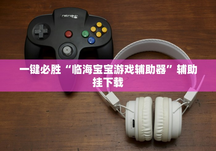 一键必胜“临海宝宝游戏辅助器”辅助挂下载