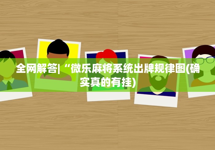 全网解答|“微乐麻将系统出牌规律图(确实真的有挂)