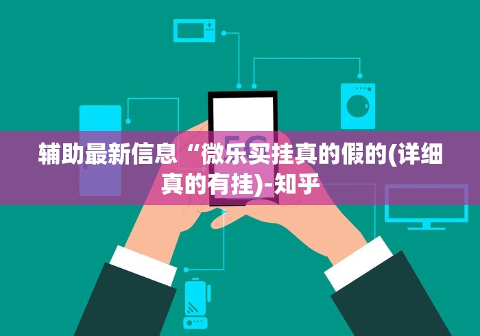 辅助最新信息“微乐买挂真的假的(详细真的有挂)-知乎