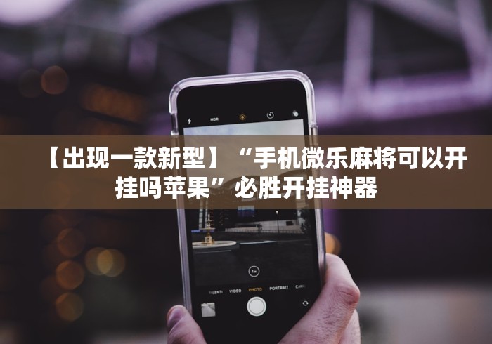 【出现一款新型】“手机微乐麻将可以开挂吗苹果”必胜开挂神器