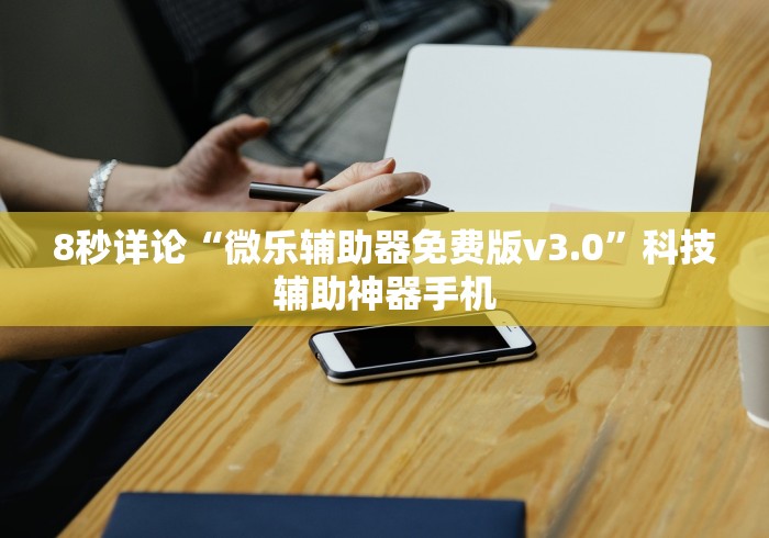 8秒详论“微乐辅助器免费版v3.0”科技辅助神器手机