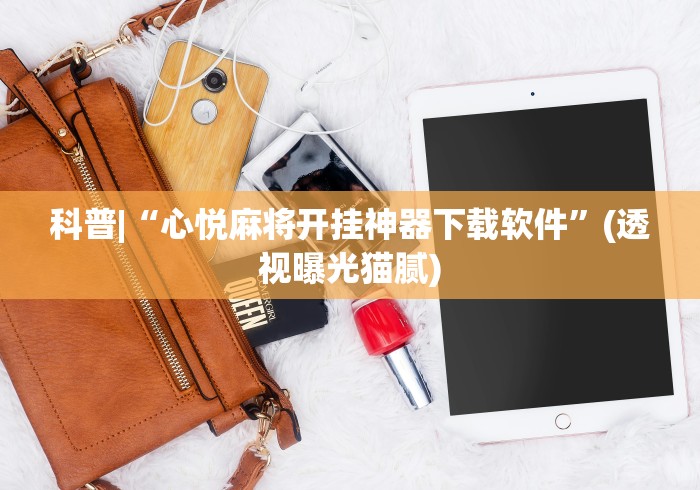 科普|“心悦麻将开挂神器下载软件”(透视曝光猫腻)