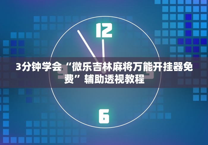 3分钟学会“微乐吉林麻将万能开挂器免费”辅助透视教程