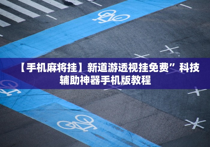 【手机麻将挂】新道游透视挂免费”科技辅助神器手机版教程