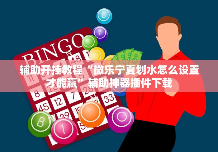 辅助开挂教程“微乐宁夏划水怎么设置才能赢”辅助神器插件下载