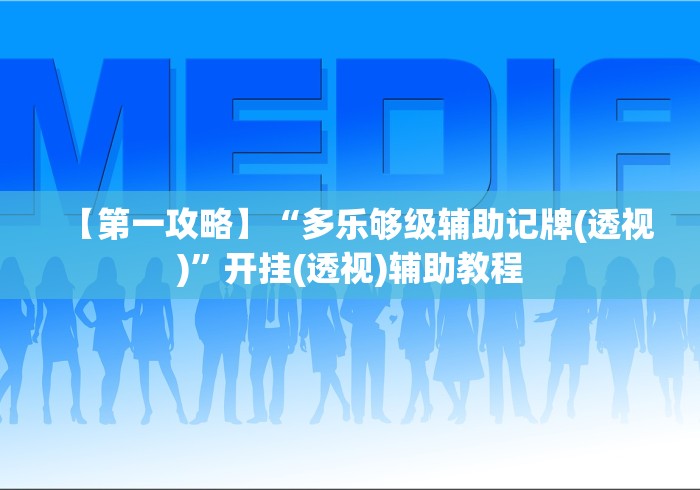 【第一攻略】“多乐够级辅助记牌(透视)”开挂(透视)辅助教程