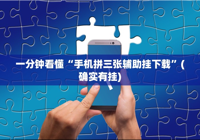 一分钟看懂“手机拼三张辅助挂下载”(确实有挂)